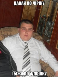 давай по чіріку і біжи по флєшку