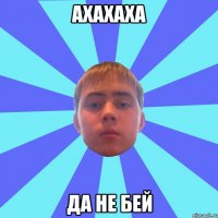 ахахаха да не бей