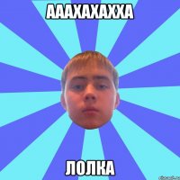 ааахахахха лолка