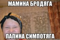 мамина бродяга папина симпотяга