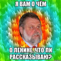я вам о чём о ленине, что ли рассказываю?