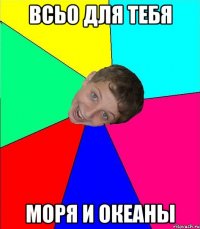 всьо для тебя моря и океаны