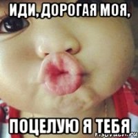иди, дорогая моя, поцелую я тебя