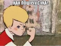 как пошучу сука! 