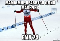 мама ,мне нравится один мальчик ему 24