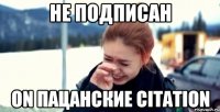 he подписан on пацанские citation