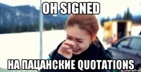 он signed на пацанские quotations