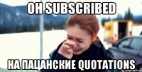 он subscribed на пацанские quotations