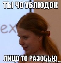 ты чо ублюдок лицо то разобью