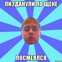 пизданули по щеке посмеялся