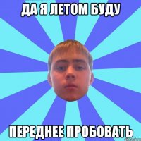 да я летом буду переднее пробовать