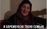  я зарежу всю твою семью