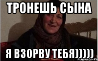 тронешь сына я взорву тебя)))))