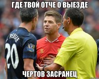 где твой отче о выезде чертов засранец