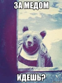 за медом идешь?