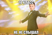 10 класс не, не слышал