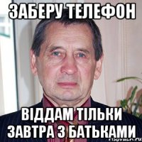 заберу телефон віддам тільки завтра з батьками