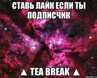 ставь лайк если ты подписчик ▲ tea break ▲