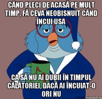 când pleci de acasă pe mult timp, fă ceva neobisnuit când încui usa ca să nu ai dubii în timpul călătoriei, dacă ai încuiat-o ori nu