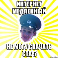 интернет медленный не могу скачать gta 5
