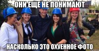 они еще не понимают насколько это охуенное фото