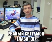  ёбаный свет! мои глаза! (с)
