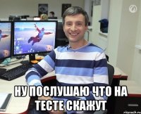  ну послушаю что на тесте скажут
