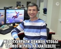  мы отхуярили движок чтобы ты мог играть на хайлевеле