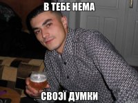 в тебе нема своэї думки