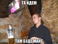 та йдем там буде макс