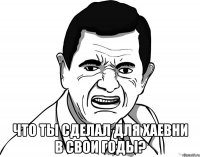  что ты сделал для хаевни в свои годы?