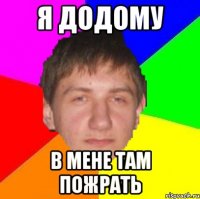 я додому в мене там пожрать