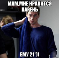 мам,мне нравится парень ему 21*))
