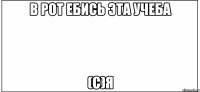 в рот ебись эта учеба (с)я