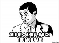  алло! фарид, я вся промокла!!!