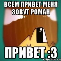 всем привет меня зовут роман привет :3