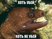 хоть убей хоть не убей