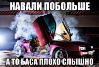 навали побольше а то баса плохо слышно