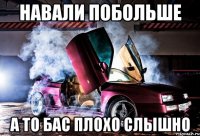 навали побольше а то бас плохо слышно