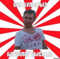 САК булыгыз БӘТӘКЛӘР КЫСЫЛА