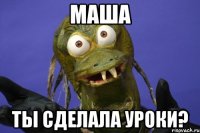 маша ты сделала уроки?