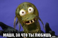  маша, за что ты любишь ....