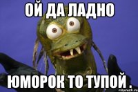 ой да ладно юморок то тупой .
