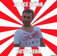 эт всё хуйня, вот у меня