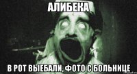алибека в рот выебали, фото с больнице