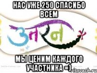 нас уже 250 спасибо всем мы ценим каждого участника =)