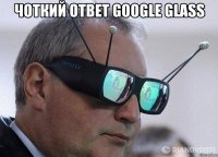 чоткий ответ google glass 