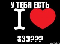 у тебя есть зээ???