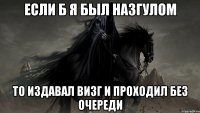 если б я был назгулом то издавал визг и проходил без очереди