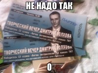 не надо так 0